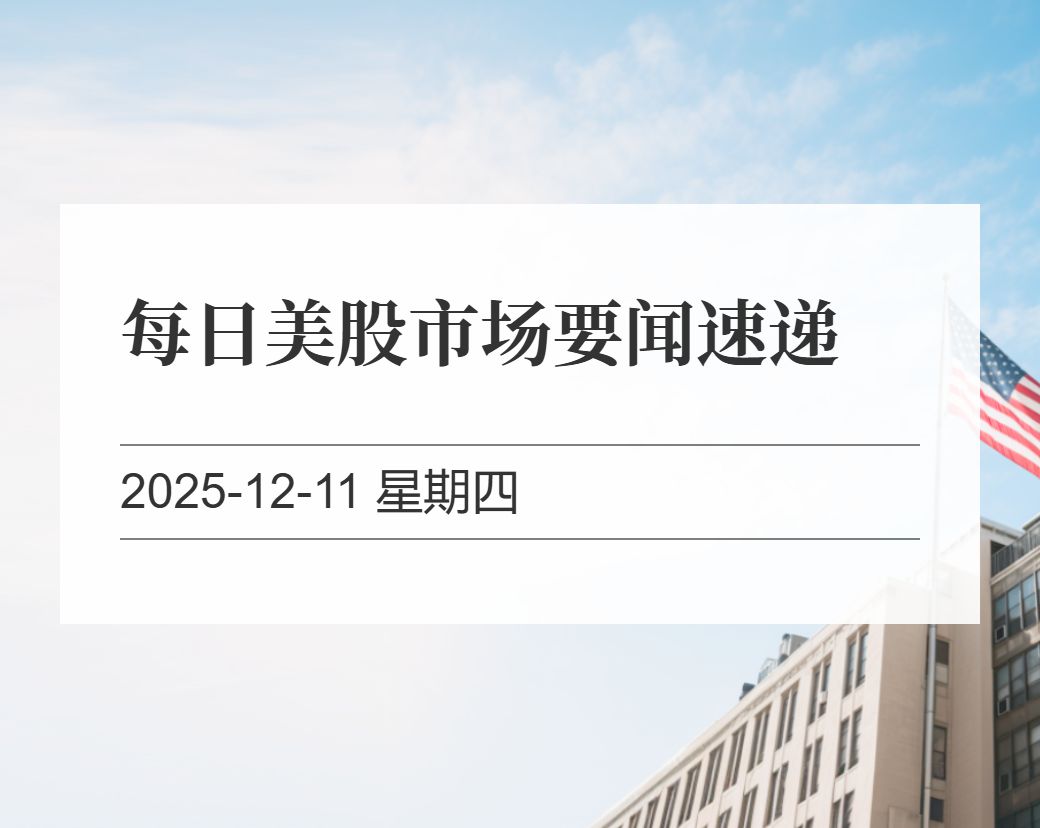 金十数据整理：每日美股市场要闻速递（2025-12-11）