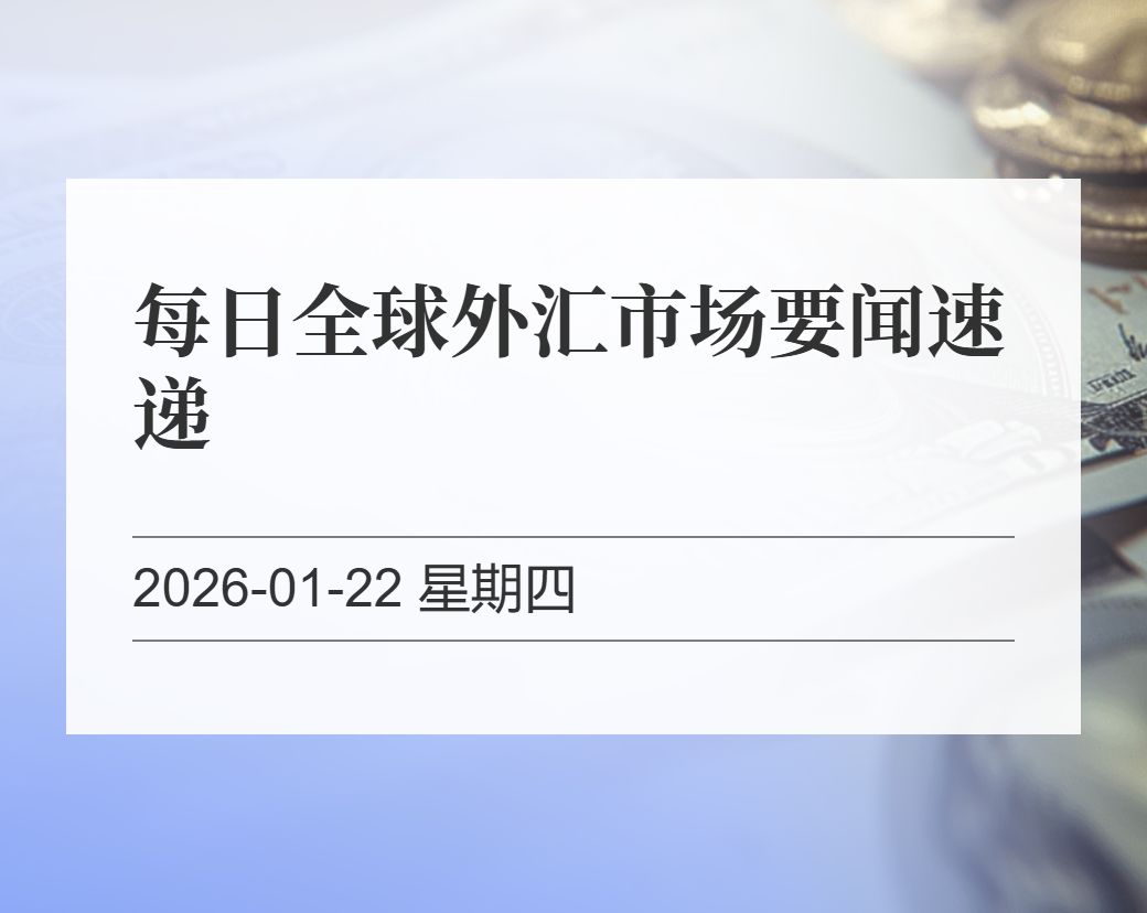 金十数据整理：每日全球外汇市场要闻速递（2026-01-22）