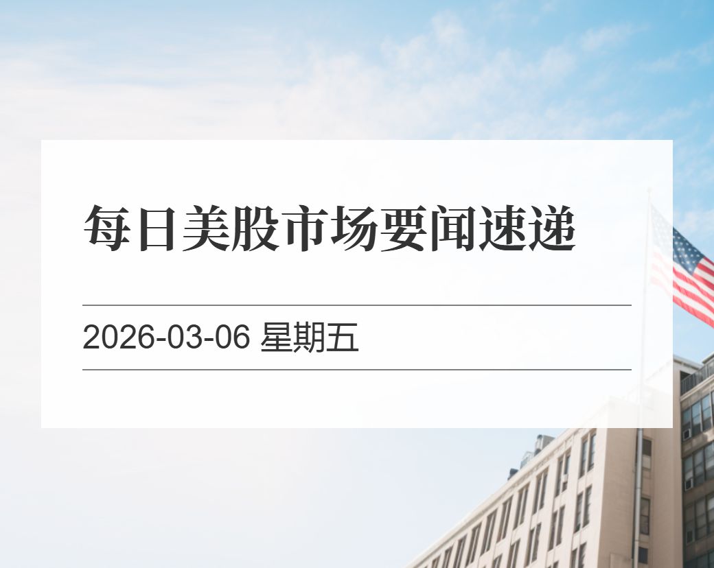 金十数据整理：每日美股市场要闻速递（2026-03-06）