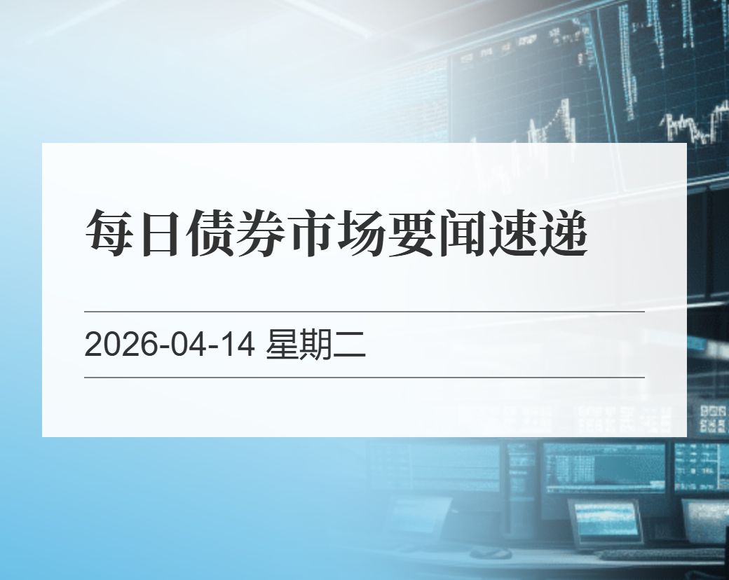 金十数据整理：每日债券市场要闻速递（2026-04-14）