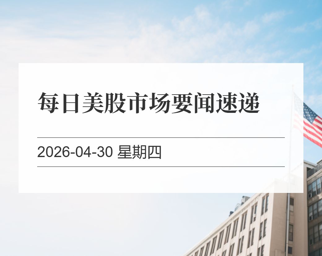 金十数据整理：每日美股市场要闻速递（2026-04-30）