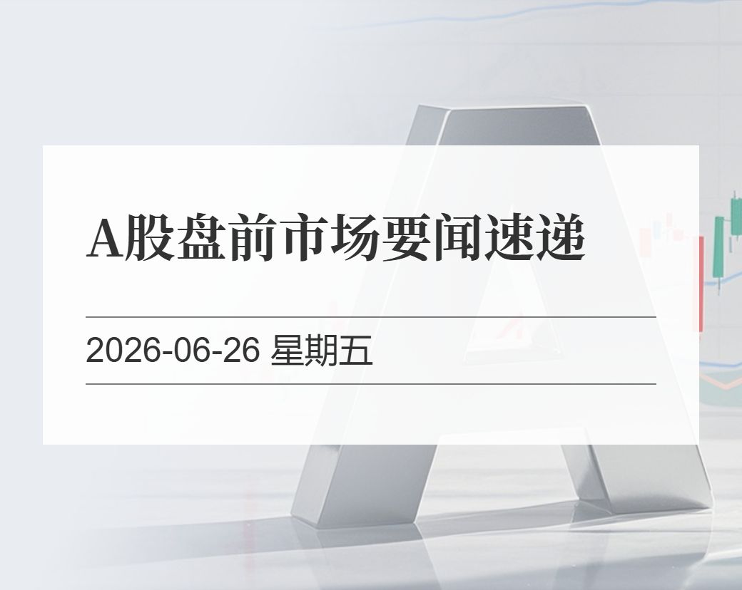 金十数据整理：A股盘前市场要闻速递（2026-06-26）