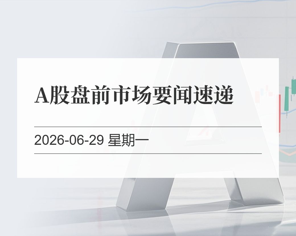 金十数据整理：A股盘前市场要闻速递（2026-06-29）