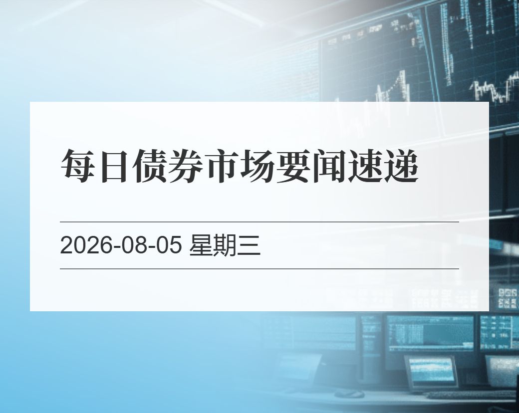 金十数据整理：每日债券市场要闻速递（2026-08-05）