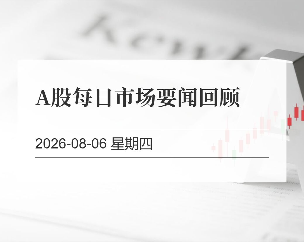 金十数据整理：A股每日市场要闻回顾（2026-08-06）