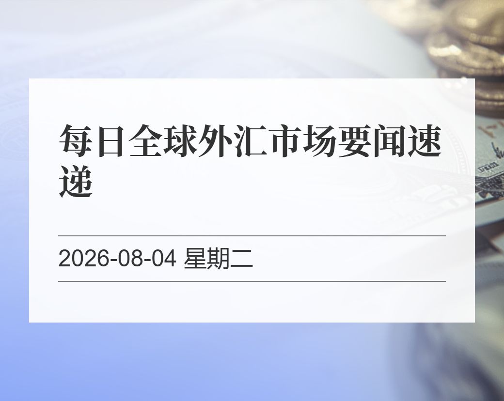 金十数据整理：每日全球外汇市场要闻速递（2026-08-04）