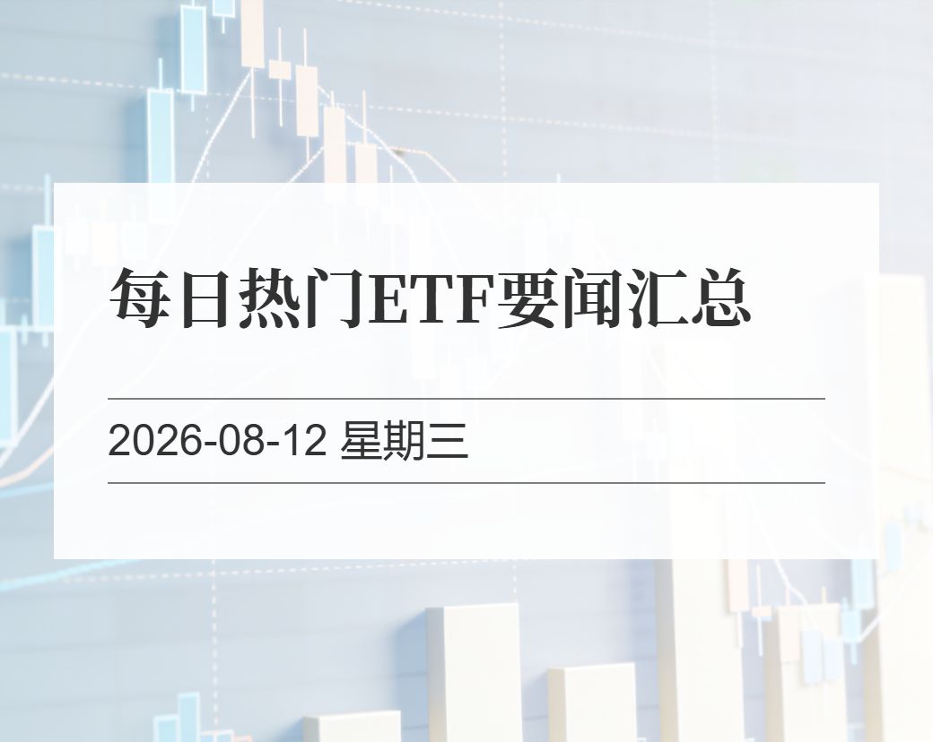 金十数据整理：每日热门ETF要闻汇总（2026-08-12）