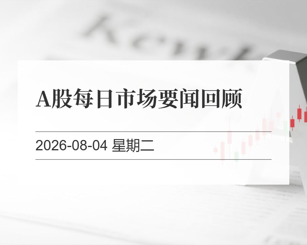 金十数据整理：A股每日市场要闻回顾（2026-08-04）