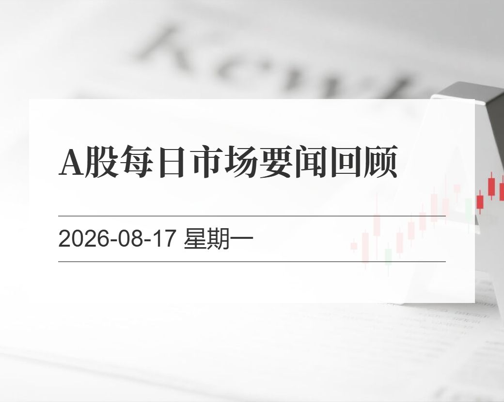 金十数据整理：A股每日市场要闻回顾（2026-08-17）