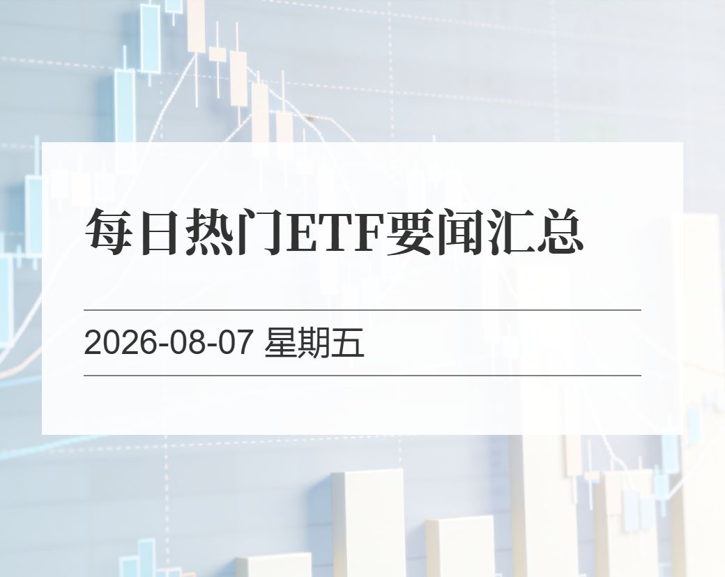 金十数据整理：每日热门ETF要闻汇总（2026-08-07）