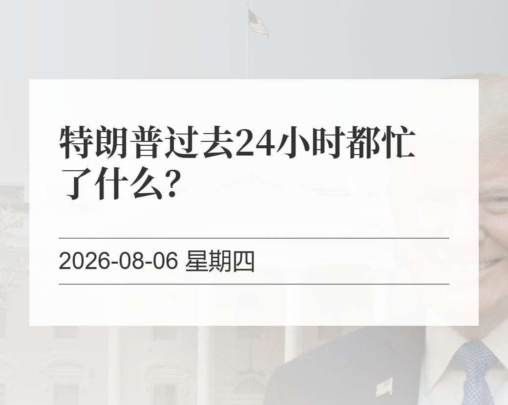 金十数据整理：特朗普过去24小时都忙了什么？（2026-08-06）