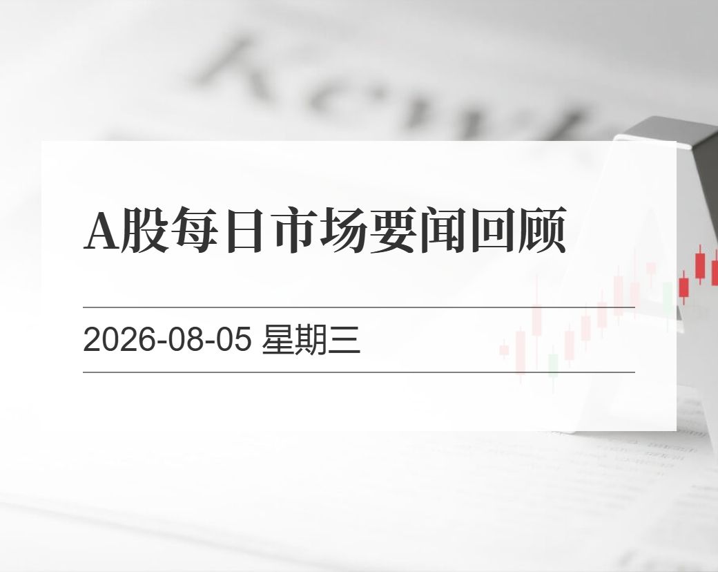 金十数据整理：A股每日市场要闻回顾（2026-08-05）
