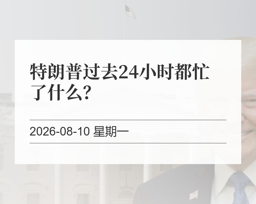 金十数据整理：特朗普过去24小时都忙了什么？（2026-08-10）