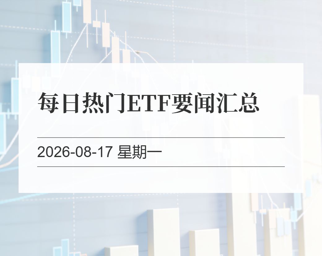 金十数据整理：每日热门ETF要闻汇总（2026-08-17）