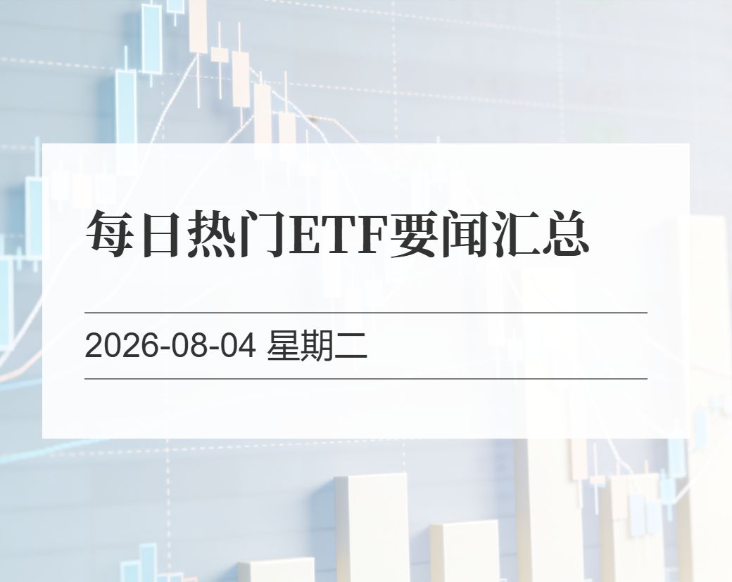 金十数据整理：每日热门ETF要闻汇总（2026-08-04）