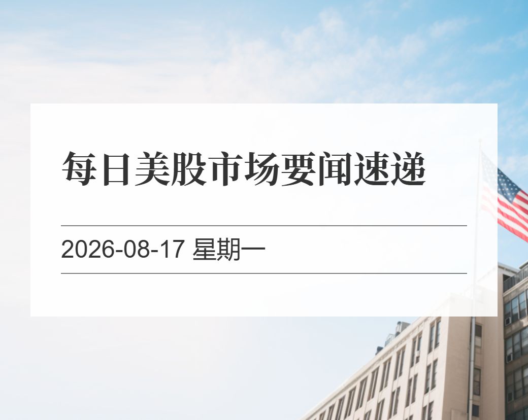 金十数据整理：每日美股市场要闻速递（2026-08-17）