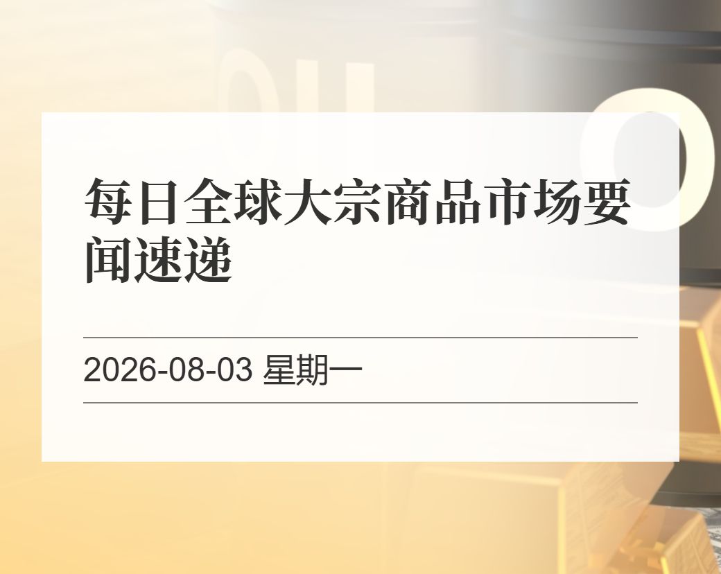 金十数据整理：每日全球大宗商品市场要闻速递（2026-08-03）