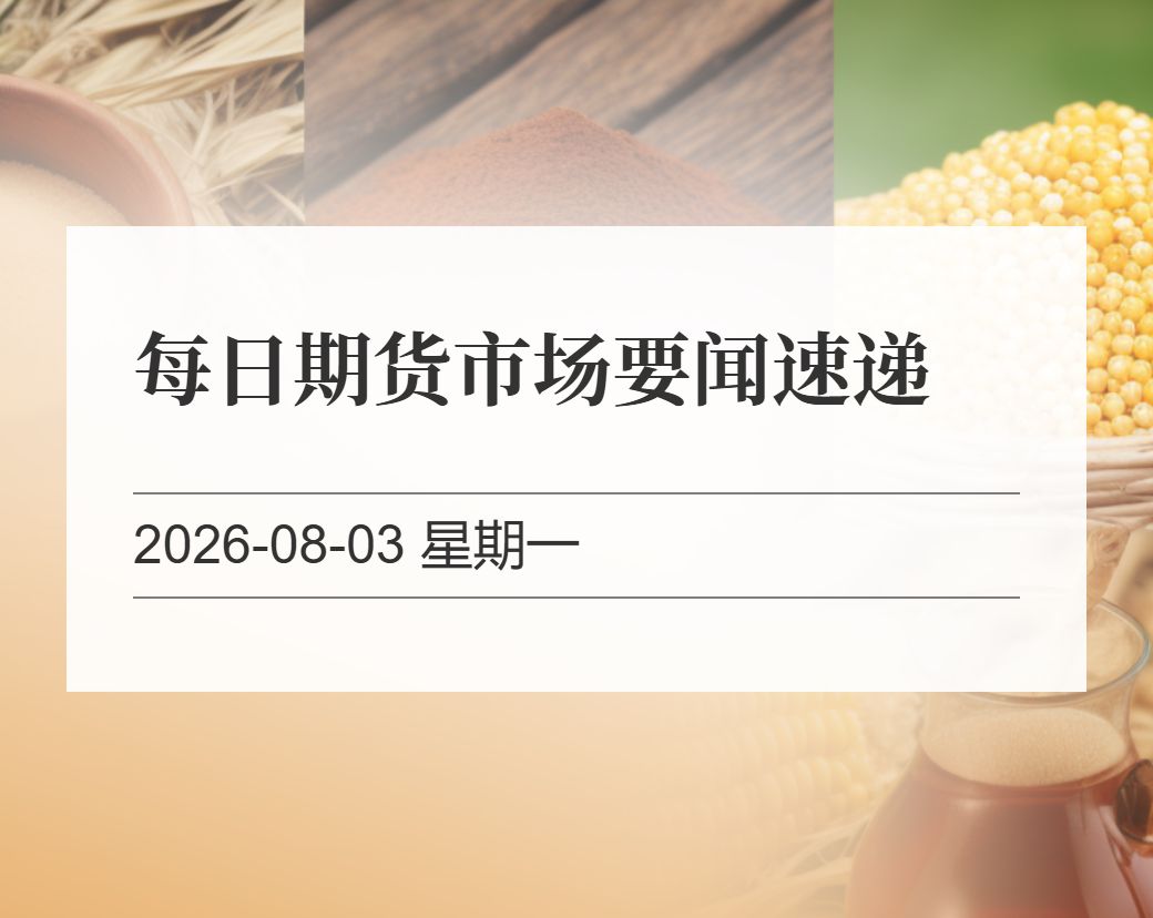 金十数据整理：每日期货市场要闻速递（2026-08-03）