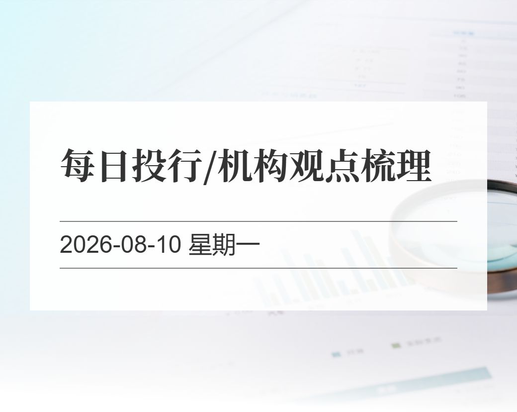 金十数据整理：每日投行/机构观点梳理（2026-08-10）