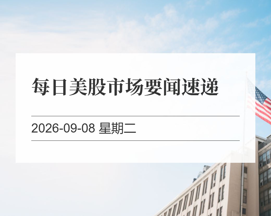 金十数据整理：每日美股市场要闻速递（2026-09-08）