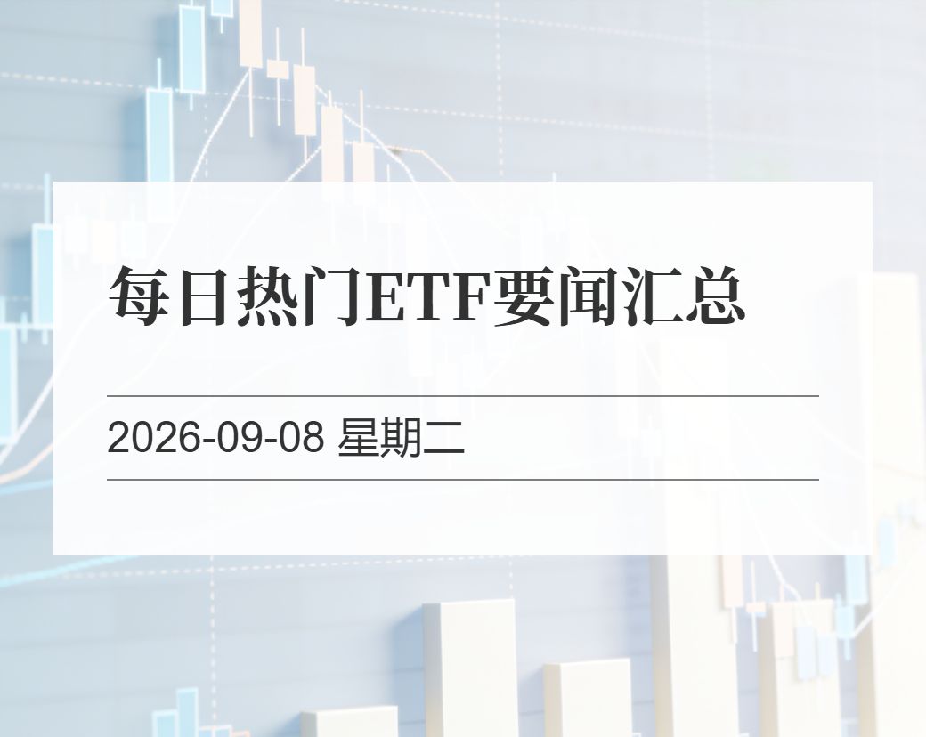 金十数据整理：每日热门ETF要闻汇总（2026-09-08）