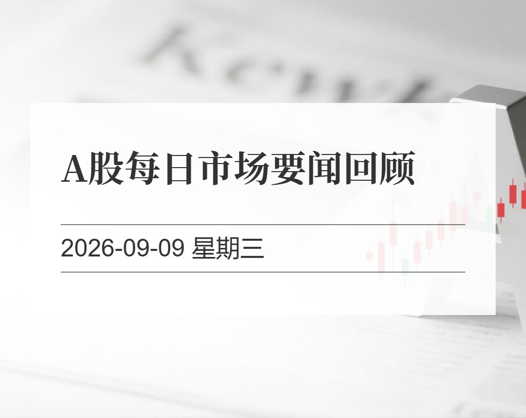 金十数据整理：A股每日市场要闻回顾（2026-09-09）