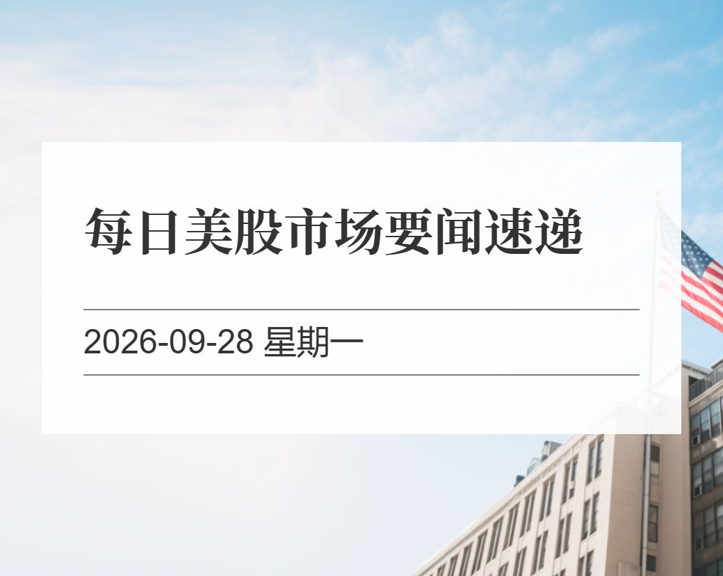 金十数据整理：每日美股市场要闻速递（2026-09-28）