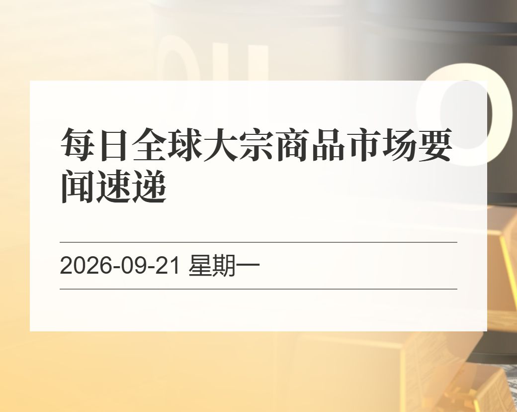 金十数据整理：每日全球大宗商品市场要闻速递（2026-09-21）