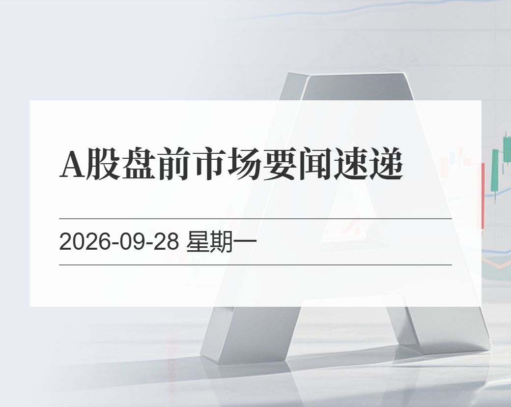 金十数据整理：A股盘前市场要闻速递（2026-09-28）
