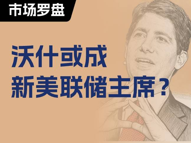 凱文·沃什或成新美聯儲主席？| 市場羅盤