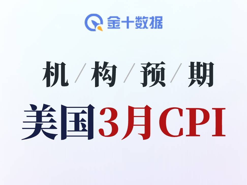 美國3月CPI預期集體“抬頭”：多數機構押注重回3%以上，最