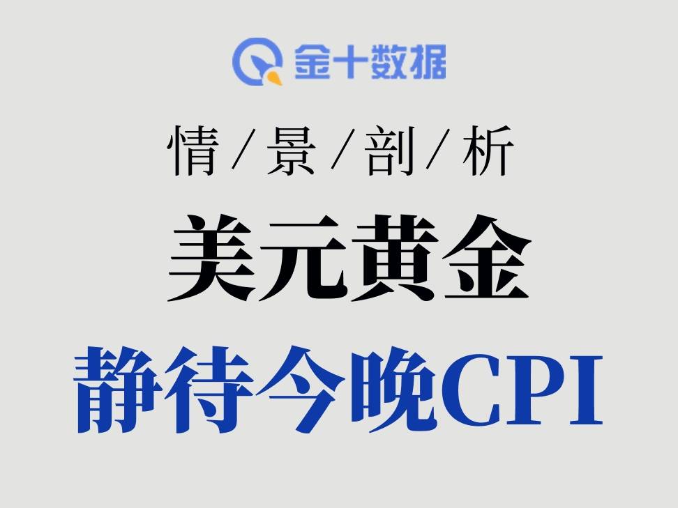 美國CPI將引爆全球市場！美元、黃金、美股迎“四種劇本”