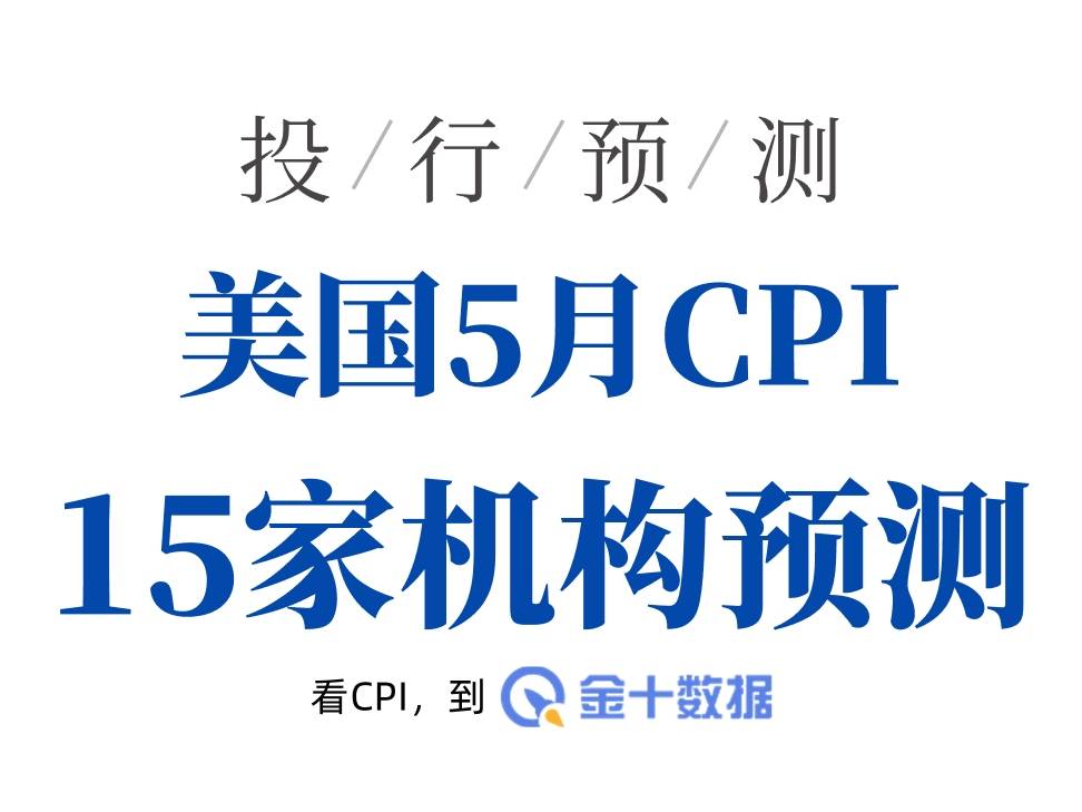 15家華爾街機構預測出爐，美國5月CPI將顯示通脹捲土重來