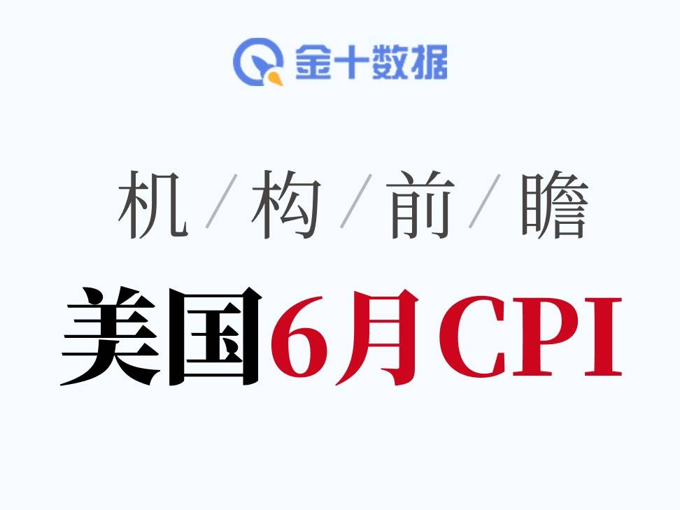 華爾街怎麼看6月CPI？多數機構預計整體通脹明顯回落