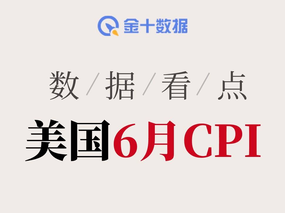 能源價格大跌改寫通脹走勢！美國6月CPI有何看點？